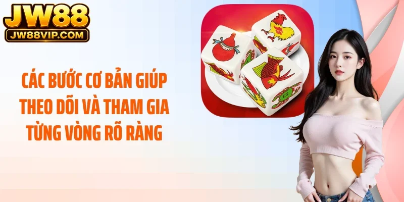 Các bước cơ bản giúp theo dõi và tham gia từng vòng rõ ràng