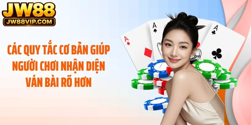 Các quy tắc cơ bản giúp người chơi nhận diện ván bài rõ hơn