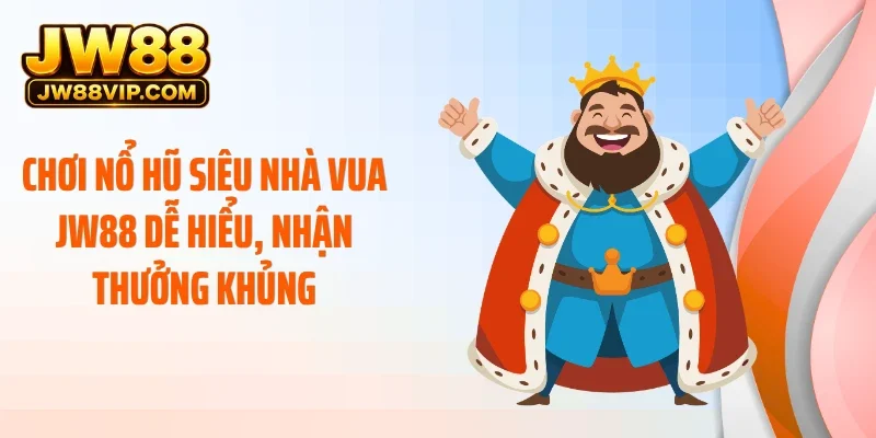 Chơi nổ hũ siêu nhà vua JW88 dễ hiểu, nhận thưởng khủng