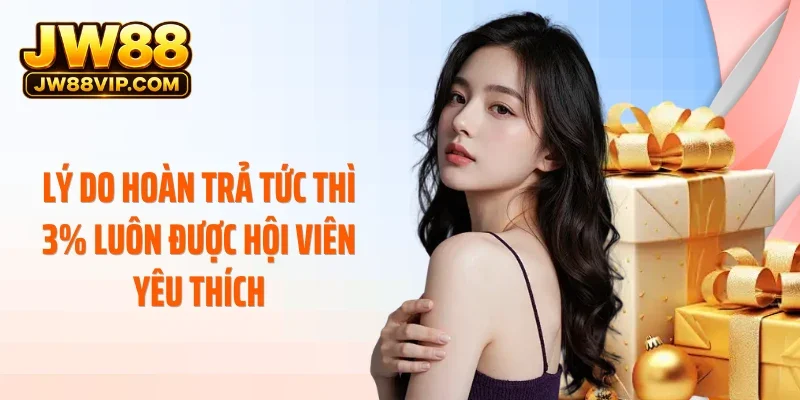 Lý do hoàn trả tức thì 3% luôn được hội viên yêu thích