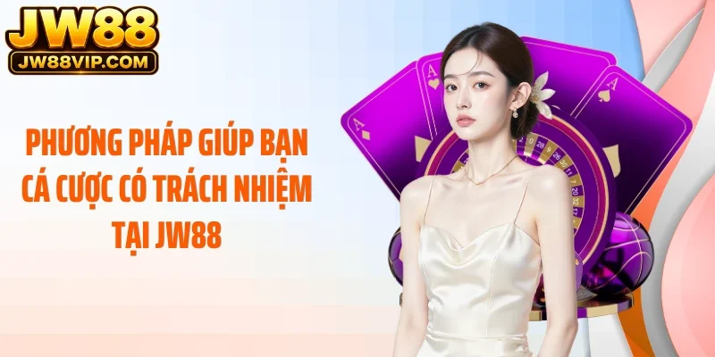Phương pháp giúp bạn cá cược có trách nhiệm tại JW88
