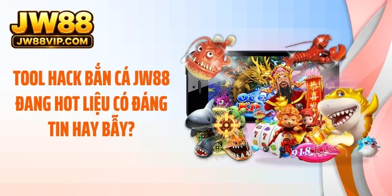 Tool Hack Bắn Cá JW88 Đang Hot Liệu Có Đáng Tin Hay Bẫy?