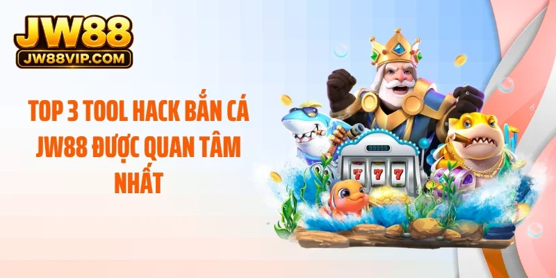 Top 3 tool hack bắn cá JW88 được quan tâm nhất